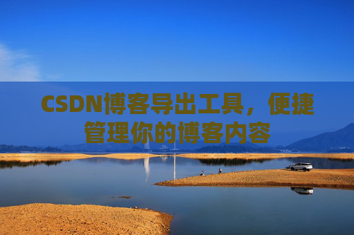 CSDN博客导出工具，便捷管理你的博客内容